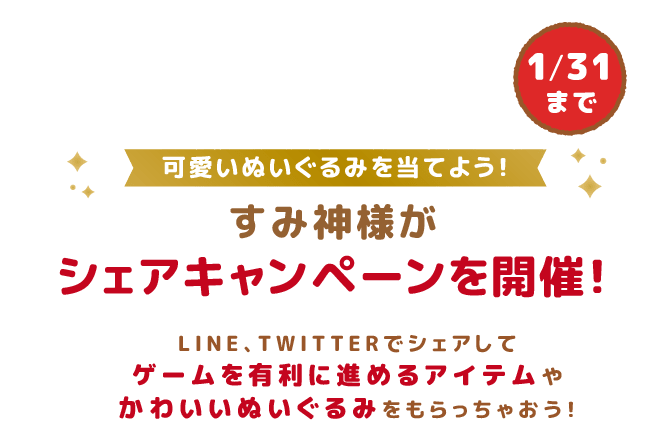 可愛いぬいぐるみを当てよう！1/31まで すみ神様がシェアキャンペーンを開催！LINE、TWITTERでシェアしてゲームを有利に進めるアイテムやかわいいぬいぐるみをもらっちゃおう！